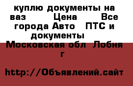 куплю документы на ваз 2108 › Цена ­ 1 - Все города Авто » ПТС и документы   . Московская обл.,Лобня г.